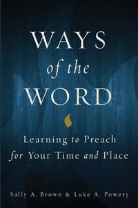 Ways of the Word : Learning to Preach for Your Time and Place - Sally A. Brown