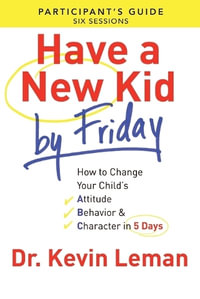 Have a New Kid By Friday Participant`s Guide - How to Change Your Child`s Attitude, Behavior & Character in 5 Days - Dr. Kevin Leman