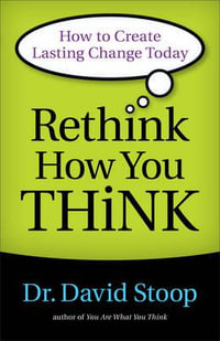 Rethink How You Think : How to Create Lasting Change Today - Dr. David Stoop