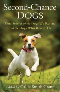 Second-Chance Dogs : True Stories of the Dogs We Rescue and the Dogs Who Rescue Us - Callie Smith Grant