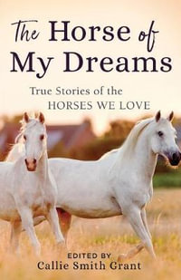 The Horse of My Dreams : True Stories of the Horses We Love - Callie Smith Grant