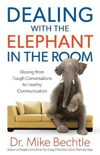 Dealing with the Elephant in the Room - Moving from Tough Conversations to Healthy Communication - Dr. Mike Bechtle