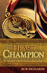 The Heart of a Champion - Inspiring True Stories of Challenge and Triumph - Bob Richards