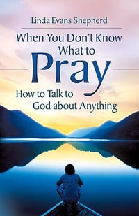 When You Don't Know What to Pray : How to Talk to God about Anything - Linda Evans Shepherd