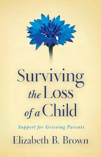 Surviving the Loss of a Child - Support for Grieving Parents - Elizabeth B. Brown