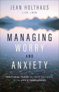 Managing Worry and Anxiety : Practical Tools to Help You Deal with Life's Challenges - Jean Holthaus