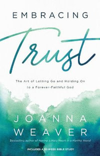 Embracing Trust - The Art of Letting Go and Holding On to a Forever-Faithful God - Joanna Weaver