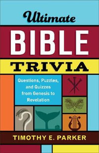 Ultimate Bible Trivia - Questions, Puzzles, and Quizzes from Genesis to Revelation - Timothy E. Parker