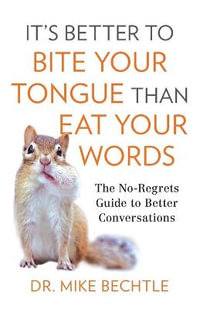 It`s Better to Bite Your Tongue Than Eat Your Wo - The No-Regrets Guide to Better Conversations - Dr. Mike Bechtle