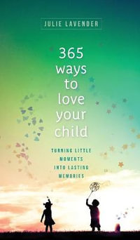 365 Ways to Love Your Child : Turning Little Moments into Lasting Memories - Julie Lavender