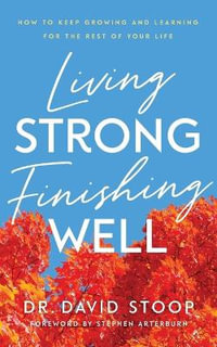 Living Strong, Finishing Well - How to Keep Growing and Learning for the Rest of Your Life - Dr. David Stoop