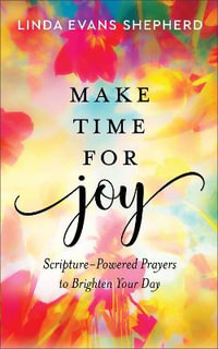 Make Time for Joy - Scripture-Powered Prayers to Brighten Your Day - Linda Evans Shepherd