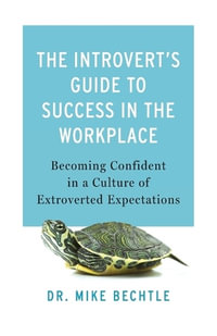 The Introvert`s Guide to Success in the Workplac - Becoming Confident in a Culture of Extroverted Expectations - Dr. Mike Bechtle