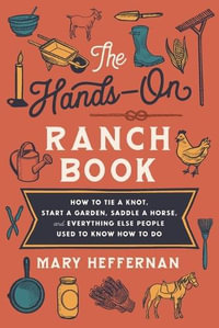 The Hands-On Ranch Book - How to Tie a Knot, Start a Garden, Saddle a Horse, and Everything Else People Used to Know How to Do - Mary Heffernan