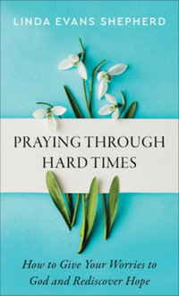 Praying through Hard Times - How to Give Your Worries to God and Rediscover Hope - Linda Evans Shepherd