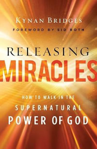 Releasing Miracles - How to Walk in the Supernatural Power of God - Kynan Bridges