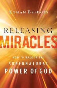 Releasing Miracles : How to Walk in the Supernatural Power of God - Kynan Bridges