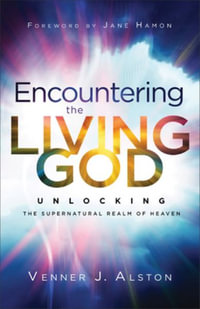 Encountering the Living God : Unlocking the Supernatural Realm of Heaven - Venner J. Alston