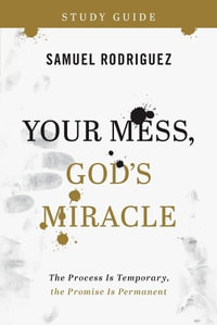 Your Mess, God`s Miracle Study Guide - The Process Is Temporary, the Promise Is Permanent - Samuel Rodriguez