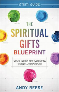 The Spiritual Gifts Blueprint Study Guide - God`s Design for Your Gifts, Talents, and Purpose - Andy Reese