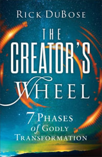 The Creator's Wheel : 7 Phases of Godly Transformation - Rick Dubose