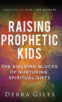 Raising Prophetic Kids : The Building Blocks of Nurturing Spiritual Gifts - Debra Giles