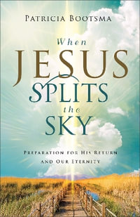 When Jesus Splits the Sky : Preparation for His Return and Our Eternity - Patricia Bootsma