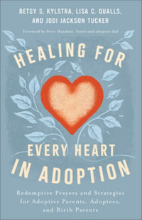 Healing for Every Heart in Adoption : Redemptive Prayers and Strategies for Adoptive Parents, Adoptees, and Birth Parents - Betsy S. Kylstra