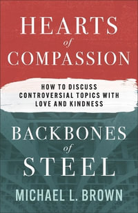 Hearts of Compassion, Backbones of Steel : How to Discuss Controversial Topics with Love and Kindness - Michael L. Brown