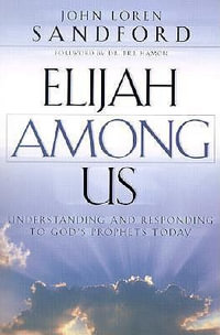 Elijah Among Us - Understanding and Responding to God`s Prophets Today - John Loren Sandford