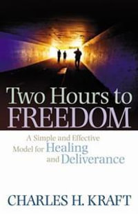 Two Hours to Freedom - A Simple and Effective Model for Healing and Deliverance - Charles H. Kraft