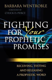 Fighting for Your Prophetic Promises - Receiving, Testing and Releasing a Prophetic Word - Barbara Wentroble