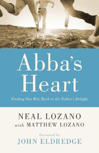 Abba`s Heart - Finding Our Way Back to the Father`s Delight - Neal Lozano