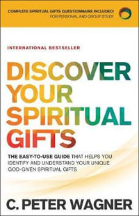 Discover Your Spiritual Gifts - The Easy-to-Use Guide That Helps You Identify and Understand Your Unique God-Given Spiritual Gifts - C. Peter Wagner