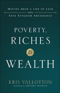 Poverty, Riches and Wealth - Moving from a Life of Lack into True Kingdom Abundance - Kris Vallotton