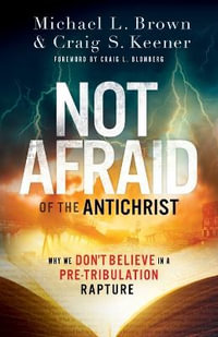 Not Afraid of the Antichrist - Why We Don`t Believe in a Pre-Tribulation Rapture - Michael L. Brown