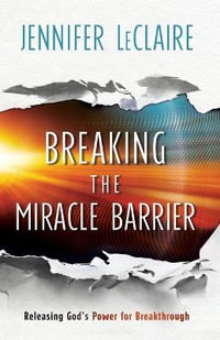 Breaking the Miracle Barrier - Releasing God`s Power for Breakthrough - Jennifer Leclaire