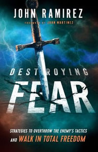 Destroying Fear â" Strategies to Overthrow the Enemy`s Tactics and Walk in Total Freedom - John Ramirez