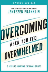 Overcoming When You Feel Overwhelmed Study Guide - 5 Steps to Surviving the Chaos of Life - Jentezen Franklin