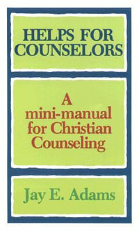 Helps for Counselors : A Mini-Manual for Christian Counseling : A Mini-Manual for Christian Counseling - J. E. Adams