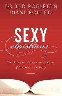 Sexy Christians - The Purpose, Power, and Passion of Biblical Intimacy - Dr. Ted Roberts