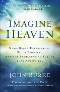 Imagine Heaven - Near-Death Experiences, God`s Promises, and the Exhilarating Future That Awaits You - John Burke