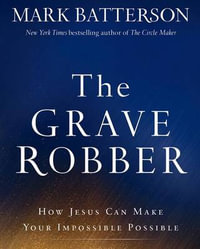 The Grave Robber : How Jesus Can Make Your Impossible Possible - Mark Batterson