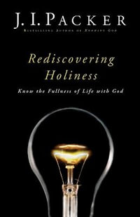 Rediscovering Holiness â" Know the Fullness of Life with God - J. I. Packer