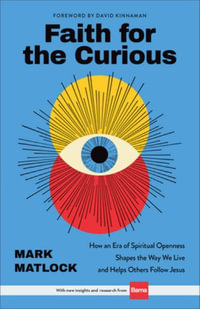 Faith for the Curious : How an Era of Spiritual Openness Shapes the Way We Live and Help Others Follow Jesus - Mark Matlock