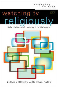 Watching TV Religiously : Television and Theology in Dialogue - Kutter Callaway