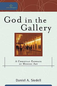 God in the Gallery : A Christian Embrace of Modern Art - Daniel A. Siedell