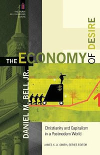 The Economy of Desire - Christianity and Capitalism in a Postmodern World : Church and Postmodern Culture - Daniel M. Jr. Bell