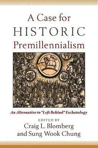 A Case for Historic Premillennialism : An Alternative to Left Behind Eschatology - Craig L. Blomberg