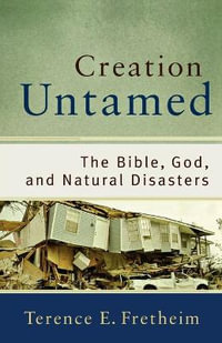 Creation Untamed - The Bible, God, and Natural Disasters : Theological Explorations for the Church Catholic - Terence E. Fretheim